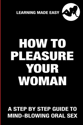 How To Pleasure Your Woman - A Step By Step Guide To Mind-Blowing Oral Sex - Satisfy Her Sexually Giving Her Absolute Bliss: Practical Joke Funny Naug (Paperback) | Golden Lab Bookshop How To Pleasure Your Woman - A Step By Step Guide To Mind-Blowing Oral Sex - Satisfy Her Sexually Giving Her Absolute Bliss: Practical Joke Funny Naug (Paperback) | Golden Lab Bookshop