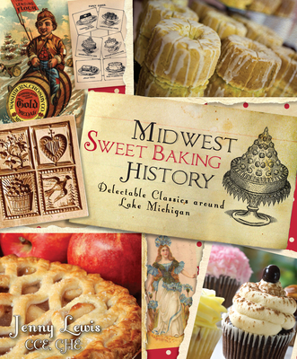 Midwest Sweet Baking History:: Delectable Classics Around Lake Michigan (American Palate) Cover Image
