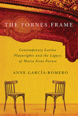 The Fornes Frame: Contemporary Latina Playwrights and the Legacy of Maria Irene Fornes