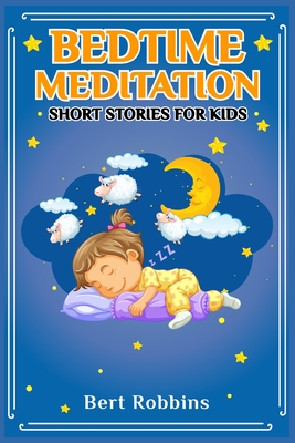 Bedtime Meditation Short Stories for Kids: Short Tales with Comforting Messages to Read to Your Child Before Bedtime to Promote a Peaceful, Restful Ni By Bert Robbins Cover Image