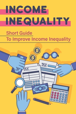 Income Inequality: Short Guide To Improve Income Inequality: Explore Income Inequality Cover Image