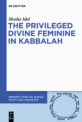 The Privileged Divine Feminine in Kabbalah (Perspectives on Jewish Texts and Contexts #10) Cover Image