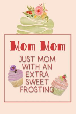 Mom Mom Just Mom with an Extra Sweet Frosting: Personalized Notebook for the Sweetest Woman You Know By Nana's Grand Books Cover Image