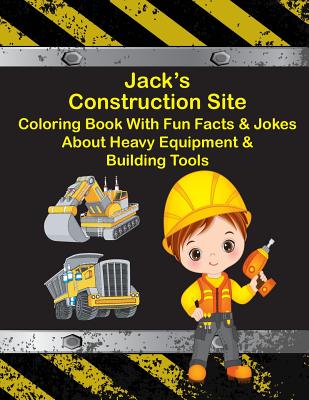 Jack's Construction Site Coloring Book With Fun Facts & Jokes About Heavy Equipment & Building Tools (Jack Books - Personalized for Jack)