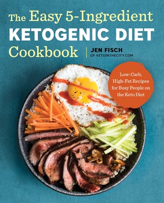 The Easy 5-Ingredient Ketogenic Diet Cookbook: Low-Carb, High-Fat Recipes for Busy People on the Keto Diet Cover Image