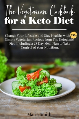 The Vegetarian Cookbook for a Keto Diet: Change Your Lifestyle and Stay Healthy with 750 Simple Vegetarian Recipes from The Ketogenic Diet. Including Cover Image