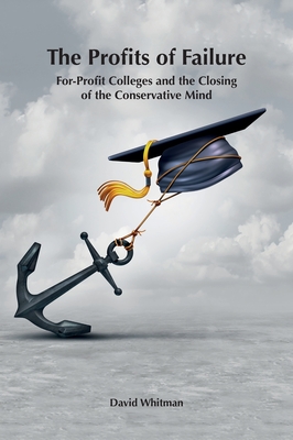 The Profits of Failure: For-Profit Colleges and the Closing of the Conservative Mind By David Whitman Cover Image