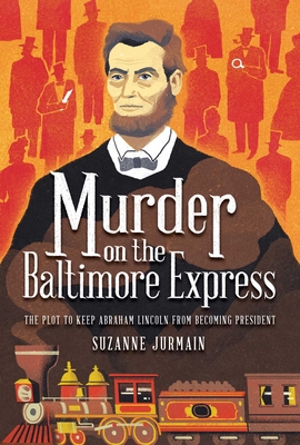 Murder on the Baltimore Express: The Plot to Keep Abraham Lincoln from Becoming President Cover Image