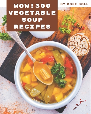 Wow! 300 Vegetable Soup Recipes: Everything You Need in One Vegetable Soup Cookbook! Cover Image