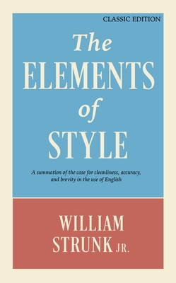 The Elements of Style: A Summation of the Case for Cleanliness, Accuracy, and Brevity in the Use of English (Classic Edition) By William Strunk Cover Image