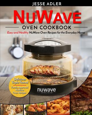Nuwave Oven Cookbook: Easy & Healthy Nuwave Oven Recipes For The Everyday Home - Delicious Triple-Tested, Family-Approved Nuwave Oven Recipe By Jesse Adler Cover Image