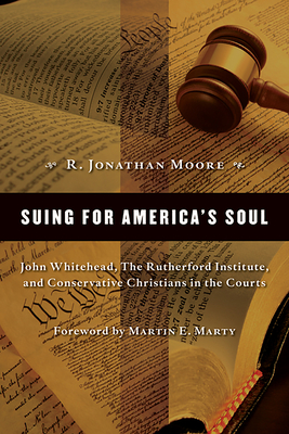 Suing for America's Soul: John Whitehead, the Rutherford Institute, and Conservative Christians in the Courts (Emory University Studies in Law and Religion (Euslr))