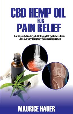 CBD Hemp Oil For Pain Relief: An Ultimate Guide To CBD Hemp oil To Relieve Pain and Anxiety Naturally Without Medications Cover Image