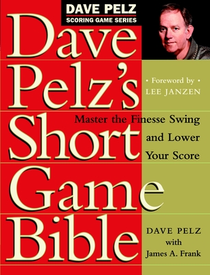 Dave Pelz's Short Game Bible: Master the Finesse Swing and Lower Your Score (Dave Pelz Scoring Game) By Dave Pelz Cover Image