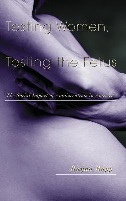 Testing Women, Testing the Fetus: The Social Impact of Amniocentesis in America (Anthropology of Everyday Life) Cover Image