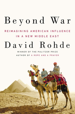 Beyond War: Reimagining American Influence in a New Middle East By David Rohde Cover Image