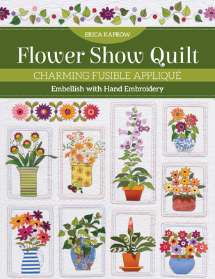 Flower Show Quilt: Charming Fusible Appliqué; Embellish with Hand Embroidery Cover Image