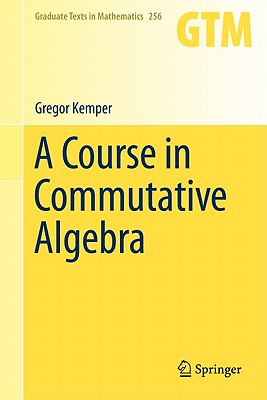 A Course in Commutative Algebra (Graduate Texts in Mathematics #256) By Gregor Kemper Cover Image