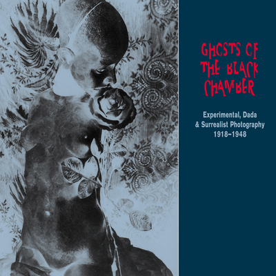 Ghosts of the Black Chamber: Experimental, Dada and Surrealist  Photography 1918-1948 (Solar Art Directives) Cover Image