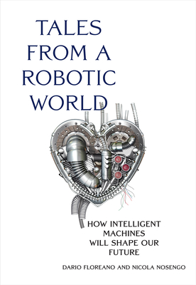 Tales from a Robotic World: How Intelligent Machines Will Shape Our Future By Dario Floreano, Nicola Nosengo Cover Image