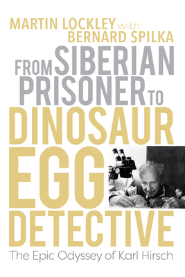 From Siberian Prisoner to Dinosaur Egg Detective: The Epic Odyssey of Karl Hirsch (Life of the Past) Cover Image