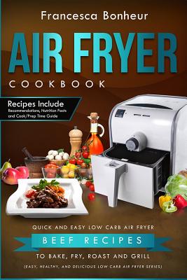 Air Fryer Cookbook: Quick and Easy Low Carb Air Fryer Beef Recipes to Bake, Fry, Roast and Grill By Francesca Bonheur Cover Image