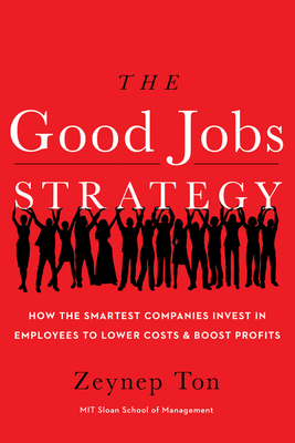 The Good Jobs Strategy: How the Smartest Companies Invest in Employees to Lower Costs and Boost Profits By Zeynep Ton Cover Image