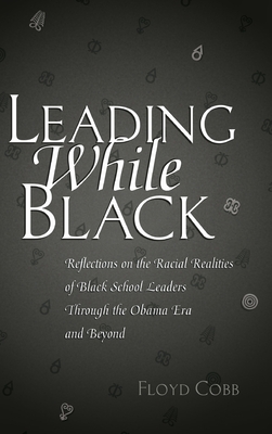 Leading While Black; Reflections on the Racial Realities of Black School Leaders Through the Obama Era and Beyond (Black Studies and Critical Thinking #76) By Floyd Cobb Cover Image