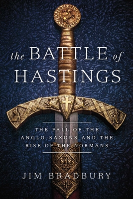 The  Battle of Hastings: The Fall of the Anglo-Saxons and the Rise of the Normans By Jim Bradbury Cover Image