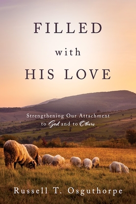 Filled with His Love: Strenthening Our Attachment to God and to Others: Strenthening Our Attachment to God and to Others By Russell Osguthorpe Cover Image