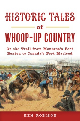 Historic Tales of Whoop-Up Country: On the Trail from Montana's Fort Benton to Canada's Fort MacLeod (Lost) Cover Image