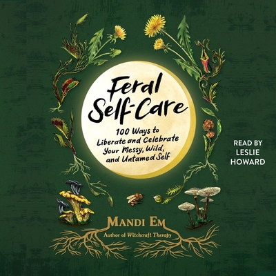Feral Self-Care: 100 Ways to Liberate and Celebrate Your Messy, Wild, and Untamed Self Cover Image
