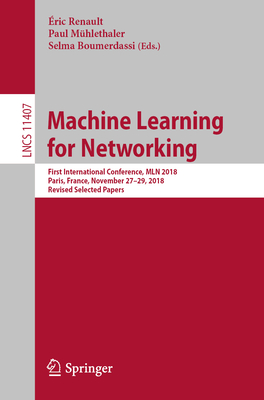 Machine Learning for Networking: First International Conference, Mln 2018, Paris, France, November 27-29, 2018, Revised Selected Papers (Lecture Notes in Computer Science #1140) Cover Image