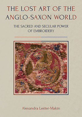The Lost Art of the Anglo-Saxon World: The Sacred and Secular Power of Embroidery (Ancient Textiles #35) Cover Image