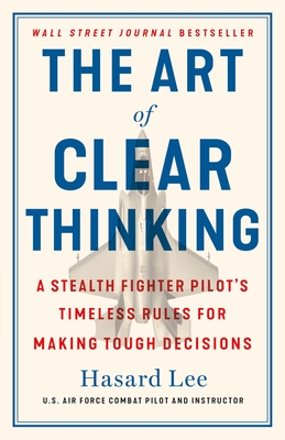 The Art of Clear Thinking: A Stealth Fighter Pilot's Timeless Rules for Making Tough Decisions Cover Image