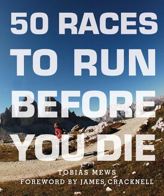 50 Races to Run Before You Die: The Essential Guide to 50 Epic Foot-Races Across the Globe Cover Image