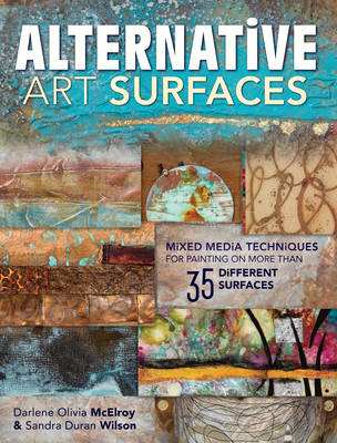 Alternative Art Surfaces: Mixed-Media Techniques for Painting on More Than 35 Different Surfaces By Sandra Duran Wilson, Darlene McElroy Cover Image