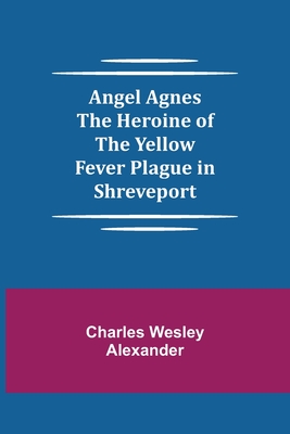 Angel Agnes; The Heroine of the Yellow Fever Plague in Shreveport Cover Image