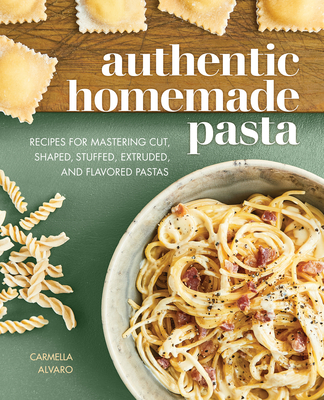 Authentic Homemade Pasta: Recipes for Mastering Cut, Shaped, Stuffed, Extruded, and Flavored Pastas Cover Image
