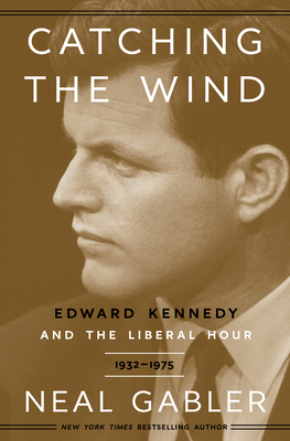Catching the Wind: Edward Kennedy and the Liberal Hour, 1932-1975 By Neal Gabler Cover Image