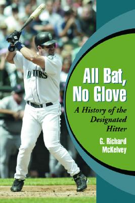 All Bat, No Glove: A History of the Designated Hitter By G. Richard McKelvey Cover Image