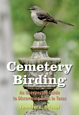 Cemetery Birding: An Unexpected Guide to Discovering Birds in Texas (The Texas Experience, Books made possible by Sarah '84 and Mark '77 Philpy) By Jennifer L. Bristol Cover Image
