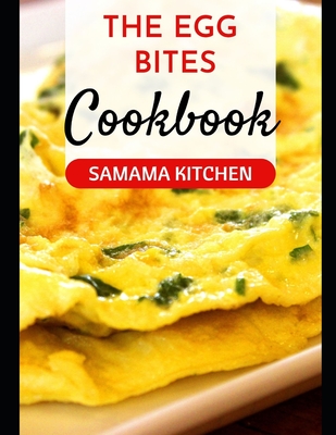 The Egg Bites Cookbook: Elevate Your Eggperience with over 20 Recipes for Every Palate By Samama Kitchen Cover Image