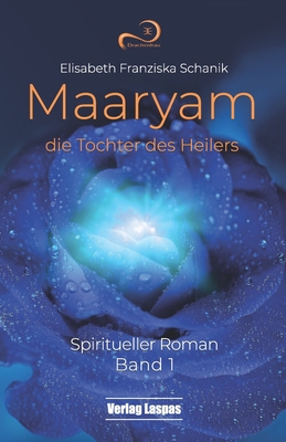 Maaryam, die Tochter des Heilers: Spiritueller Roman By Eva Laspas (Contribution by), Elisabeth Franziska Schanik Cover Image