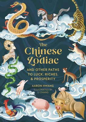 The Chinese Zodiac: And Other Paths to Luck, Riches & Prosperity By Aaron Hwang, Li Zhang (Illustrator) Cover Image