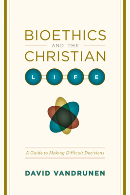 Bioethics and the Christian Life: A Guide to Making Difficult Decisions Cover Image