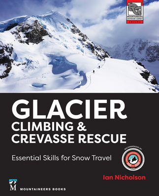 Glacier Climbing & Crevasse Rescue: Essential Skills for Snow Travel By Ian Nicholson Cover Image