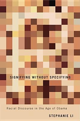 Signifying Without Specifying: Racial Discourse in the Age of Obama By Professor Stephanie Li Cover Image