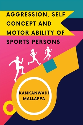 Aggression, Self Concept and Motor Ability of Sports Persons By Kankanwadi Mallappa Cover Image