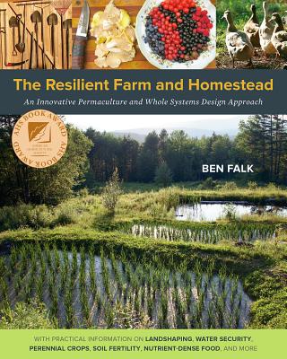 The Resilient Farm and Homestead: An Innovative Permaculture and Whole Systems Design Approach By Ben Falk Cover Image